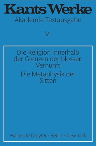 Akademie-Textausgabe, Bd.6, Die Religion innerhalb der Grenzen der bloßen Vernunft; Die Metaphysik der Sitten (Immanuel Kant: Werke, Band 6)