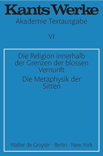 Akademie-Textausgabe, Bd.6, Die Religion innerhalb der Grenzen der bloßen Vernunft; Die Metaphysik der Sitten (Immanuel Kant: Werke, Band 6)