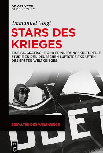 Stars des Krieges: Eine biografische und erinnerungskulturelle Studie zu den deutschen Luftstreitkräften des Ersten Weltkrieges (Zeitalter der Weltkriege, 20, Band 20)