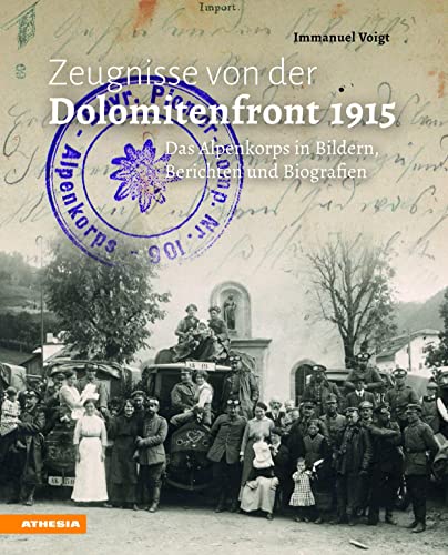 Zeugnisse von der Dolomitenfront 1915: Das Alpenkorps in Bildern, Berichten und Biografien von Athesia Tappeiner Verlag
