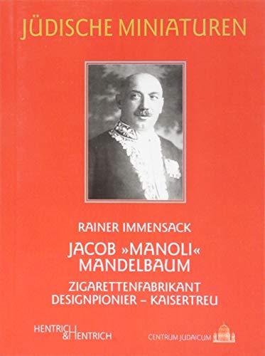 Jacob „Manoli“ Mandelbaum: Zigarettenfabrikant - Designpionier - Kaisertreu (Jüdische Miniaturen / Herausgegeben von Hermann Simon)