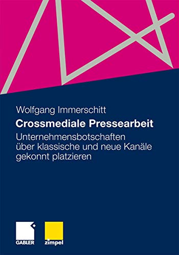Crossmediale Pressearbeit: Unternehmensbotschaften über klassische und neue Kanäle gekonnt platzieren von Gabler Verlag
