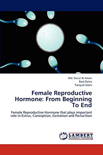 Female Reproductive Hormone: From Beginning To End: Female Reproductive Hormone that plays important role in Estrus, Conception, Gestation and Parturition von LAP Lambert Academic Publishing