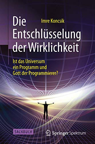 Die Entschlüsselung der Wirklichkeit: Ist das Universum ein Programm und Gott der Programmierer? von Springer Spektrum
