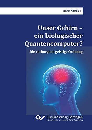 Unser Gehirn – ein biologischer Quantencomputer?: Die verborgene geistige Ordnung von Cuvillier Verlag