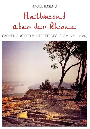 Halbmond über der Rhone: Szenen aus der Blütezeit des Islam (750-1050) von Books on Demand GmbH
