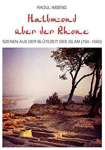 Halbmond über der Rhone: Szenen aus der Blütezeit des Islam (750-1050)