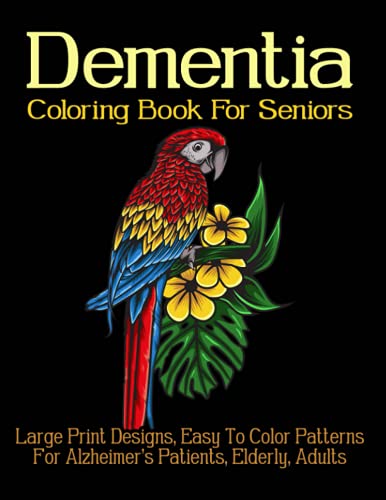 Dementia Coloring Book For Seniors: Large Print Designs, Easy To Color Patterns For Alzheimer's Patients, Elderly, Adults, With Animals, Plants, Blooming Flowers, And More!
