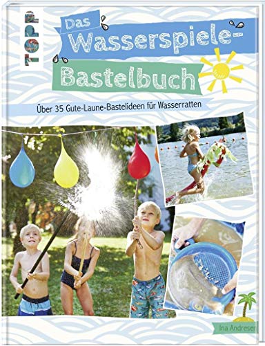 Das Wasserspiele-Bastelbuch: Über 35 Gute-Laune-Bastelieen für Wasserratten