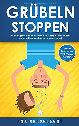Grübeln stoppen: Wie du negative Gedanken loswerden, innere Blockaden lösen und dein Gedankenkarussell stoppen kannst (inkl. 14 befreienden Sofort-Hilfe-Strategien) (Psychologie Selbsthilfe, Band 1)
