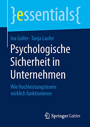 Psychologische Sicherheit in Unternehmen: Wie Hochleistungsteams wirklich funktionieren (essentials)