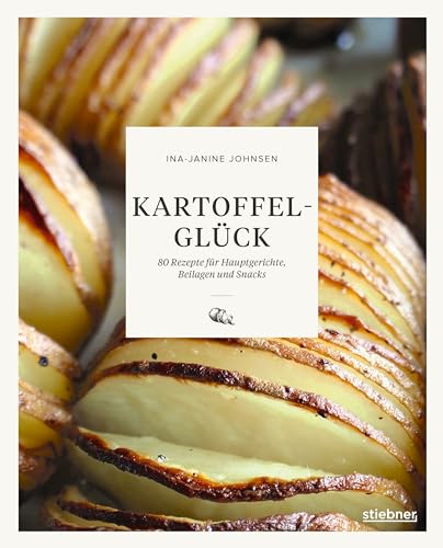 Kartoffelglück: 80 Rezepte für Hauptgerichte, Beilagen und Snacks. Kartoffel Rezepte mal anders! Das Kochbuch für alle, die Kartoffelgerichte lieben. von Stiebner Verlag GmbH