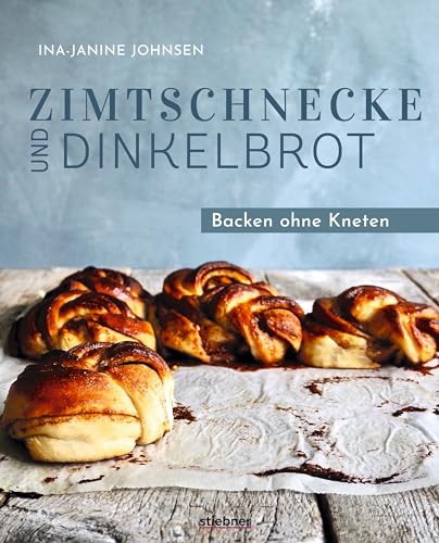 Zimtschnecke und Dinkelbrot.: Backen ohne Kneten. Süßes Gebäck und Brot backen mit Hefe. Backbuch mit Ideen vom Zimtschnecken Rezept, No Knead Bread und Pizzateig über Nacht bis herzhaftes Hefegebäck. von Stiebner Verlag