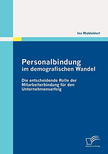 Personalbindung im demografischen Wandel: Die entscheidende Rolle der Mitarbeiterbindung für den Unternehmenserfolg von Diplomica Verlag