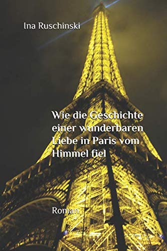 Wie die Geschichte einer wunderbaren Liebe in Paris vom Himmel fiel: Ein Gleichnis über Liebe und Bestimmung Wie die Geschichte einer wunderbaren Liebe in Paris vom Himmel fiel: Ein Gleichnis über Liebe und Bestimmung