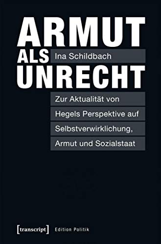 Armut als Unrecht: Zur Aktualität von Hegels Perspektive auf Selbstverwirklichung, Armut und Sozialstaat (Edition Politik, Band 63) von transcript Verlag