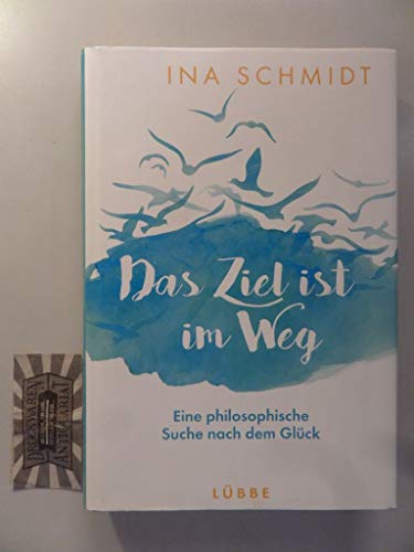 Das Ziel ist im Weg: Eine philosophische Suche nach dem Glück