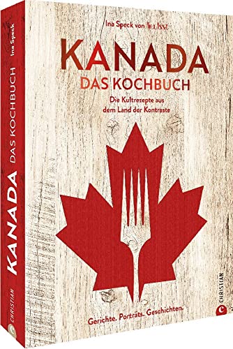 Kanada. Das Kochbuch: 60 typisch kanadische Rezepte und kulinarische Geschichten aus dem Land der Kontraste. Naturnah und regional – so lecker ist die kanadische Küche. von Christian Verlag GmbH