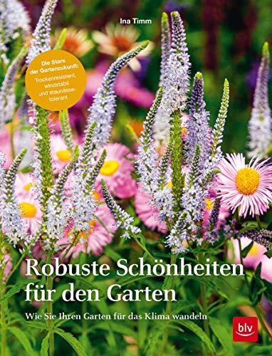 Robuste Schönheiten für den Garten: Wie Sie Ihren Garten für das Klima wandeln (BLV Gestaltung & Planung Garten) von Gräfe und Unzer