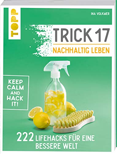 Trick 17 – Nachhaltig leben: 222 geniale Lifehacks für eine bessere Welt von TOPP