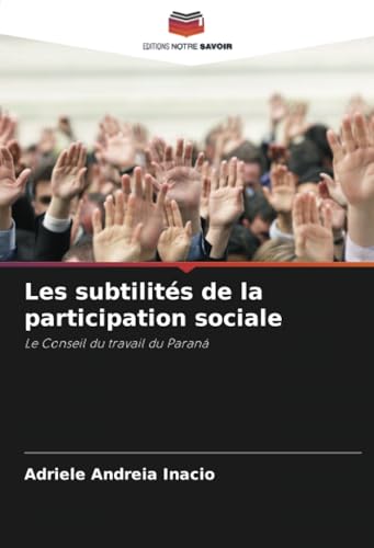 Les subtilités de la participation sociale: Le Conseil du travail du Paraná von Editions Notre Savoir