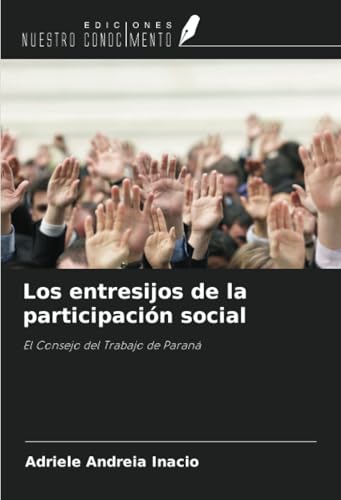 Los entresijos de la participación social: El Consejo del Trabajo de Paraná von Ediciones Nuestro Conocimiento