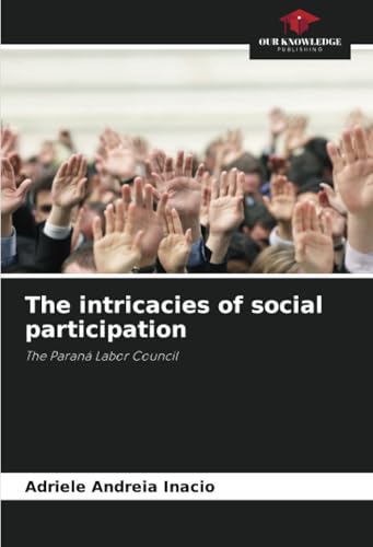 The intricacies of social participation: The Paraná Labor Council von Our Knowledge Publishing