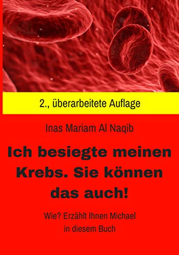 Ich besiegte meinen Krebs. Sie können das auch!: Wie? Erzählt Ihnen Michael in diesem Buch. 11 Jahre sind vergangen. Michael ist krebsfrei!