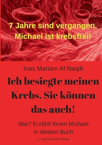 Ich besiegte meinen Krebs. Sie können das auch!: Wie? Erzählt Ihnen Michael in diesem Buch. 11 Jahre sind vergangen. Michael ist krebsfrei!