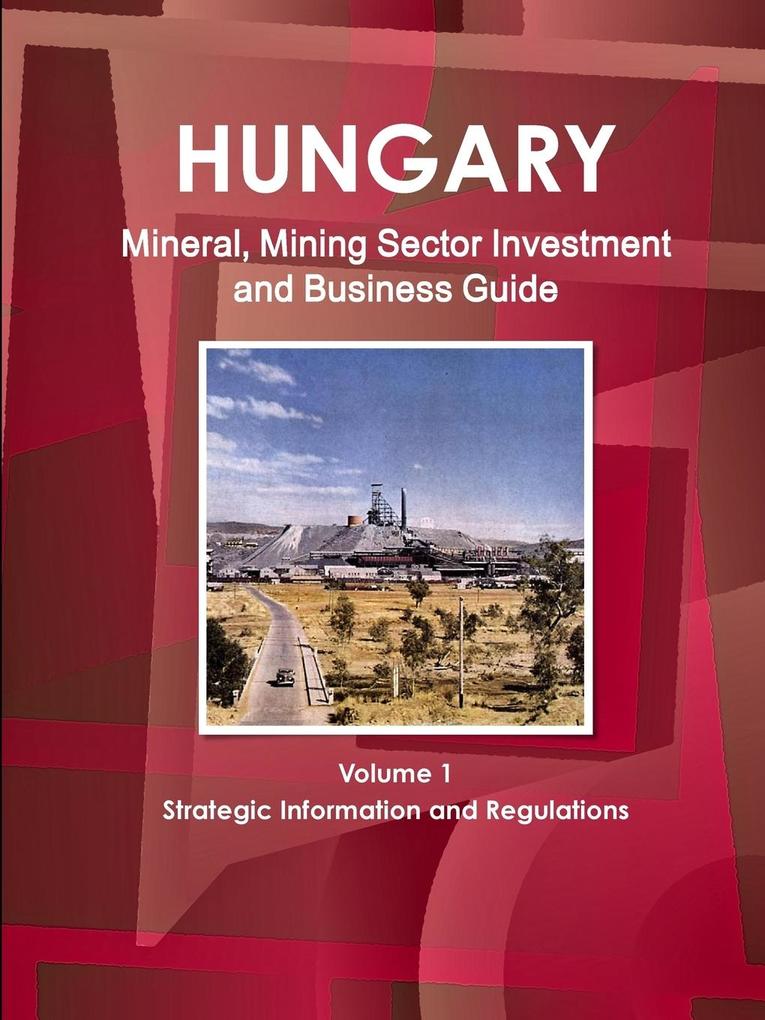 Hungary Mineral Mining Sector Investment and Business Guide Volume 1 Strategic Information and Regulations von IBP USA