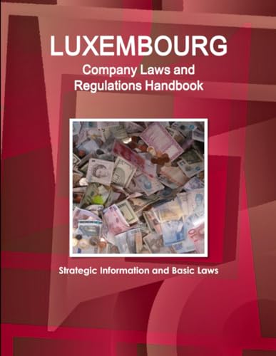 Luxembourg Company Laws and Regulations Handbook: Strategic Information and Basic Laws (World Business and Investment Library)