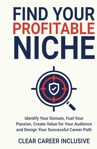 Find Your Profitable Niche: Identify Your Domain, Fuel Your Passion, Create Value for Your Audience and Design Your Successful Career Path