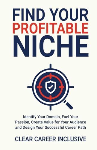 Find Your Profitable Niche: Identify Your Domain, Fuel Your Passion, Create Value for Your Audience and Design Your Successful Career Path