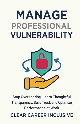 Manage Professional Vulnerability: Stop Oversharing, Learn Thoughtful Transparency, Build Trust, and Optimize Performance at Work (Inclusive Intelligence, Band 2) von Independently published