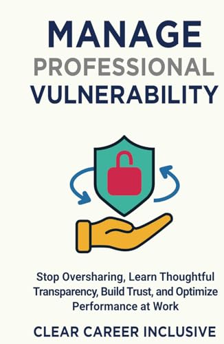 Manage Professional Vulnerability: Stop Oversharing, Learn Thoughtful Transparency, Build Trust, and Optimize Performance at Work (Inclusive Intelligence, Band 2) von Independently published