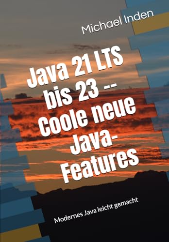 Java 21 LTS bis 23 -- Coole neue Java-Features: Modernes Java leicht gemacht von Independently published