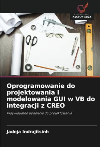 Oprogramowanie do projektowania i modelowania GUI w VB do integracji z CREO: Indywidualne podejście do projektowania: Indywidualne podej¿cie do projektowania von Wydawnictwo Nasza Wiedza