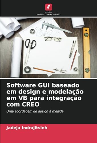 Software GUI baseado em design e modelação em VB para integração com CREO: Uma abordagem de design à medida von Edições Nosso Conhecimento