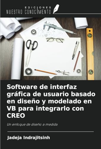 Software de interfaz gráfica de usuario basado en diseño y modelado en VB para integrarlo con CREO: Un enfoque de diseño a medida von Ediciones Nuestro Conocimiento
