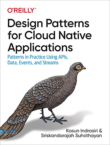 Design Patterns for Cloud Native Applications: Patterns in Practice Using Apis, Data, Events, and Streams