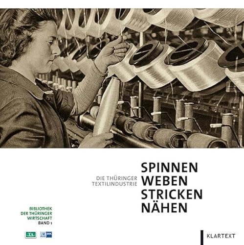Spinnen, Weben, Stricken, Nähen: Die Thüringer Textilindustrie. Bibliothek der Thüringer Wirtschaft Bd. 1 von Klartext Verlag