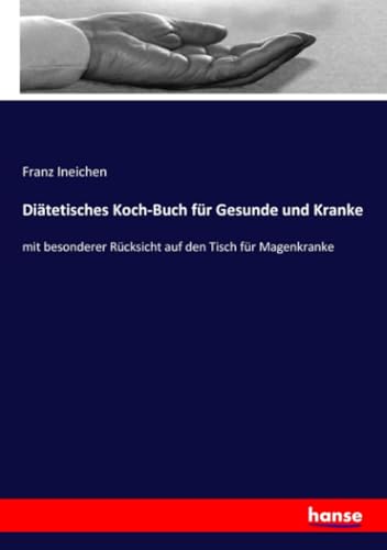 Diätetisches Koch-Buch für Gesunde und Kranke: mit besonderer Rücksicht auf den Tisch für Magenkranke von hansebooks