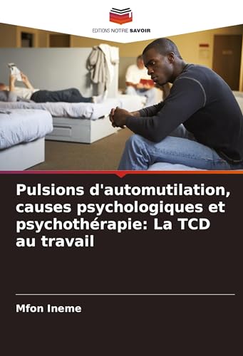 Pulsions d'automutilation, causes psychologiques et psychothérapie: La TCD au travail: DE von Editions Notre Savoir