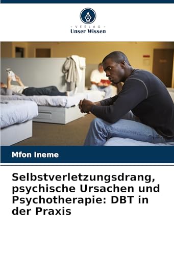 Selbstverletzungsdrang, psychische Ursachen und Psychotherapie: DBT in der Praxis von Verlag Unser Wissen