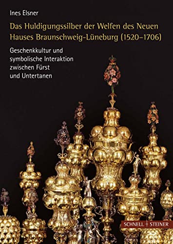 Das Huldigungssilber der Welfen des Neuen Hauses Lüneburg (1520-1706): Geschenkkultur und symbolische Interaktion zwischen Fürst und Untertanen