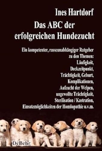 Das ABC der erfolgreichen Hundezucht - Ein kompetenter, rasseunabhängiger Ratgeber zu den Themen: Läufigkeit, Deckzeitpunkt, Trächtigkeit, Geburt, ... Einsatzmöglichkeiten der Homöopathie u.v.m. von DeBehr, Verlag