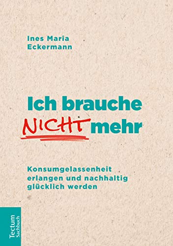 Ich brauche nicht mehr: Konsumgelassenheit erlangen und nachhaltig glücklich werden (Tectum – Sachbuch)