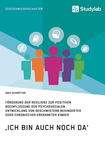 ‚Ich bin auch noch da‘. Förderung der Resilienz zur positiven Beeinflussung der psychosozialen Entwicklung von Geschwistern behinderter oder chronisch erkrankter Kinder