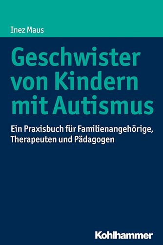 Geschwister von Kindern mit Autismus: Ein Praxisbuch für Familienangehörige, Therapeuten und Pädagogen von Kohlhammer