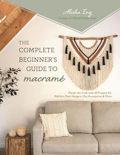 The Complete Beginner's Guide to Macramé: Master the Craft with 20 Projects for Wall Art, Plant Hangers, Chic Accessories & More The Complete Beginner's Guide to Macramé: Master the Craft with 20 Projects for Wall Art, Plant Hangers, Chic Accessories & More